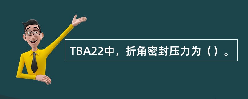 TBA22中，折角密封压力为（）。