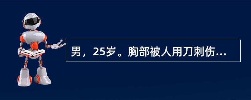 男，25岁。胸部被人用刀刺伤，呼吸困难，发绀，体检发现胸壁有一约3cm开放性伤口