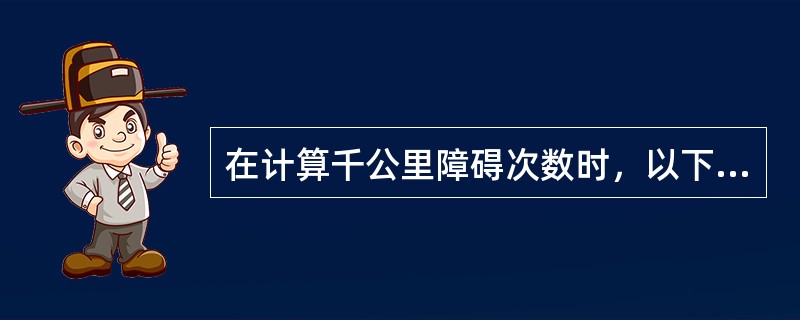 在计算千公里障碍次数时，以下哪些因素导致的障碍不计算在内（）。