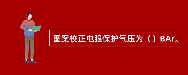 图案校正电眼保护气压为（）BAr。