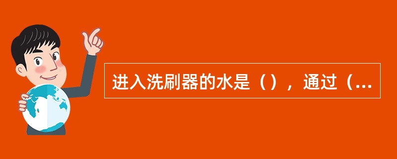 进入洗刷器的水是（），通过（）阀来实现。