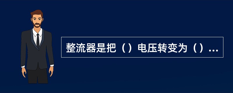 整流器是把（）电压转变为（）电压。