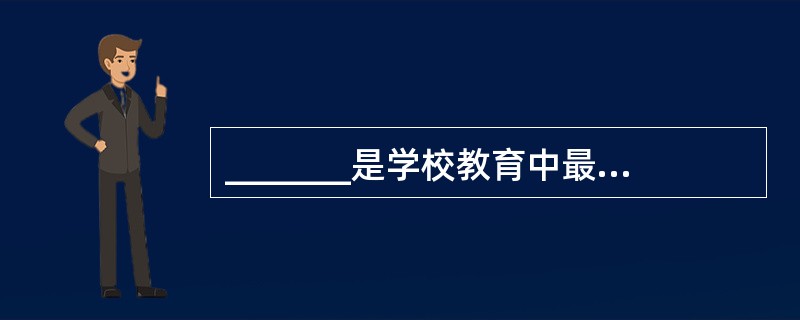 _______是学校教育中最基本的活动，它在学校整个教育系统中居于中心地位。