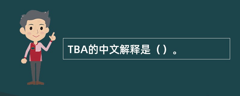 TBA的中文解释是（）。