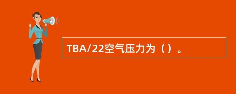 TBA/22空气压力为（）。