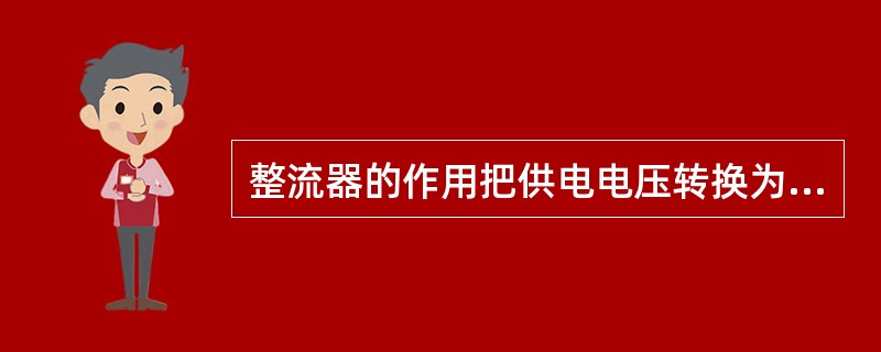 整流器的作用把供电电压转换为（）电压。
