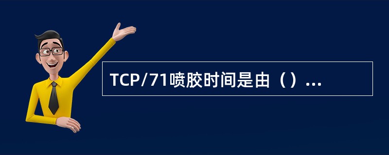 TCP/71喷胶时间是由（）来控制的。