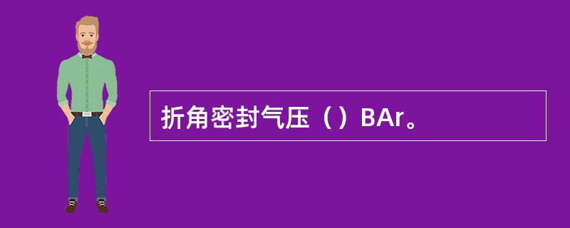 折角密封气压（）BAr。