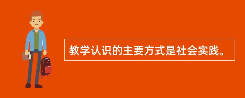 教学认识的主要方式是社会实践。