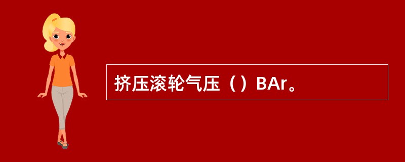 挤压滚轮气压（）BAr。