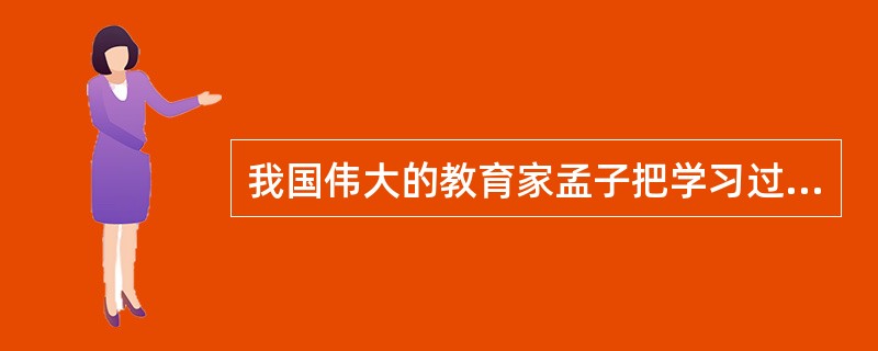 我国伟大的教育家孟子把学习过程概括为学—思—行的统一过程。