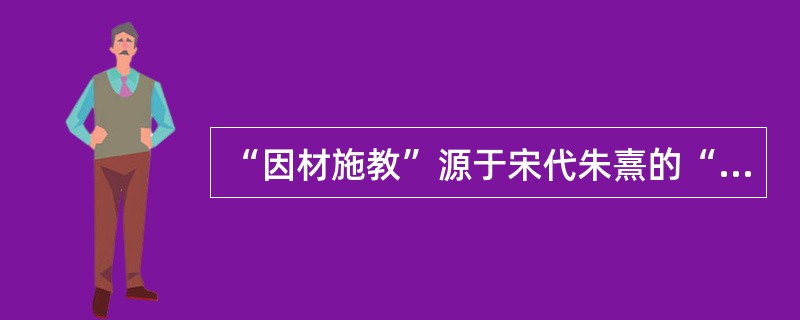 “因材施教”源于宋代朱熹的“孔子施教，各因其才”。