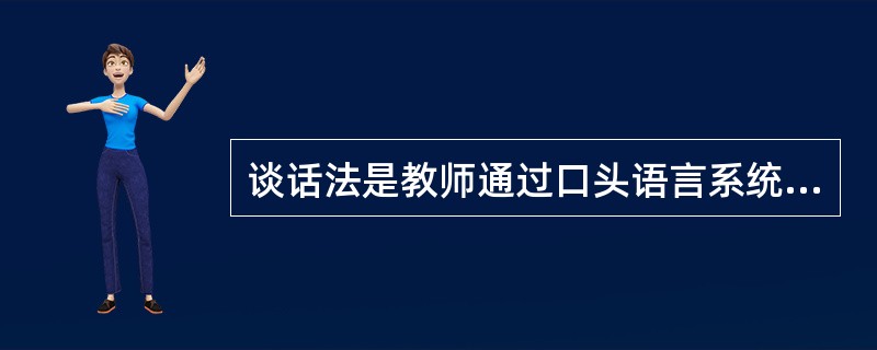 谈话法是教师通过口头语言系统连贯地向学生传授知识的方法。