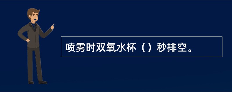 喷雾时双氧水杯（）秒排空。