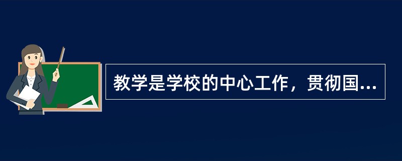 教学是学校的中心工作，贯彻国家的教育方针，实现教育目的的基本途径。