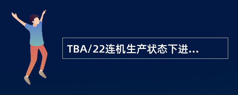 TBA/22连机生产状态下进行AIC时为什么不能打开蒸汽障？