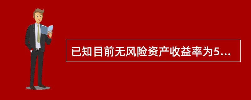 已知目前无风险资产收益率为5%，市场组合的平均收益率为10%，市场组合平均收益率