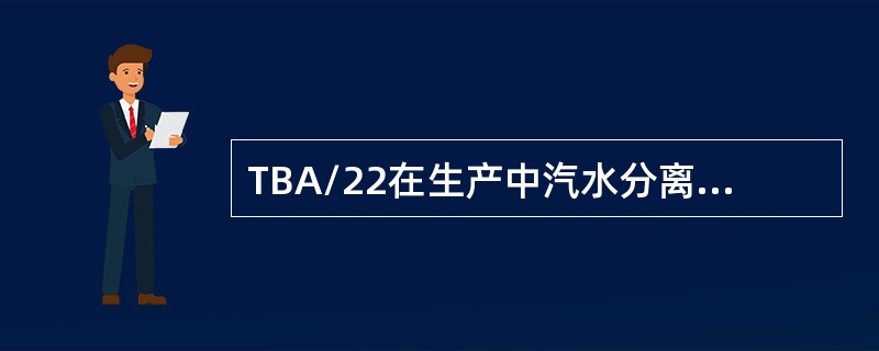 TBA/22在生产中汽水分离器高液报警机器会降至（）。