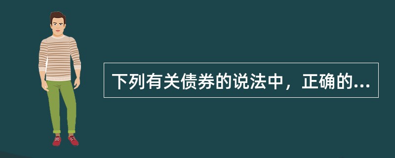 下列有关债券的说法中，正确的是（）。