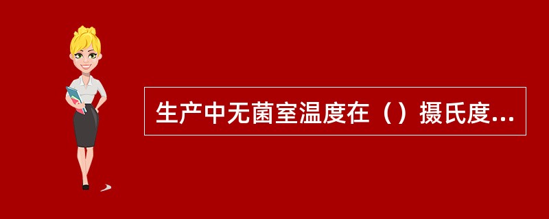 生产中无菌室温度在（）摄氏度左右。