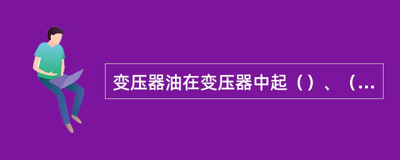 变压器油在变压器中起（）、（）和（）作用。