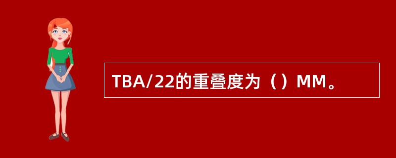 TBA/22的重叠度为（）MM。