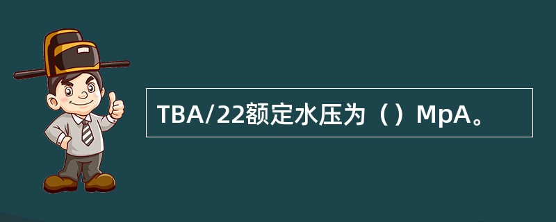 TBA/22额定水压为（）MpA。