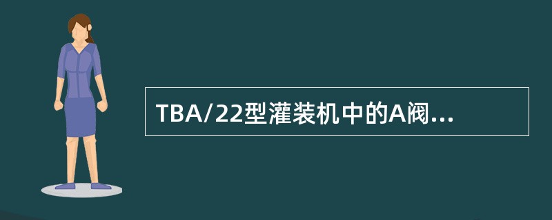 TBA/22型灌装机中的A阀代表是（）。