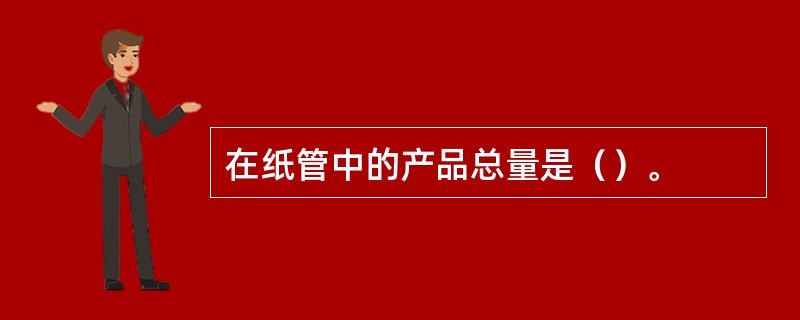 在纸管中的产品总量是（）。