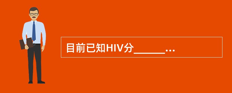 目前已知HIV分___________和____________两型。分类上属_