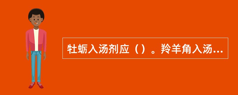 牡蛎入汤剂应（）。羚羊角入汤剂应（）。钩藤入汤剂应（）。