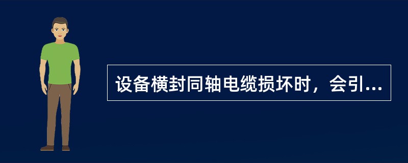 设备横封同轴电缆损坏时，会引起（）。