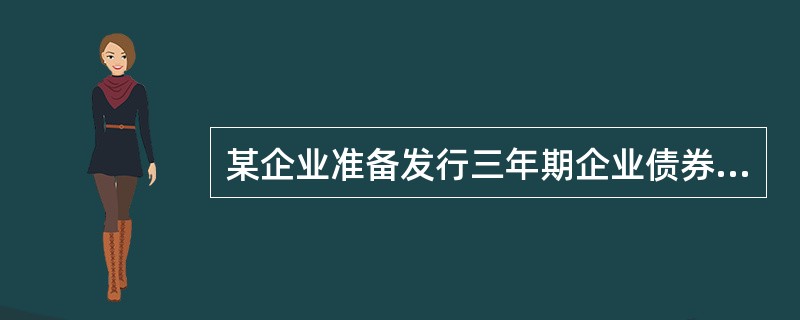 某企业准备发行三年期企业债券，每半年付息一次，票面年利率6%，面值1000元，平