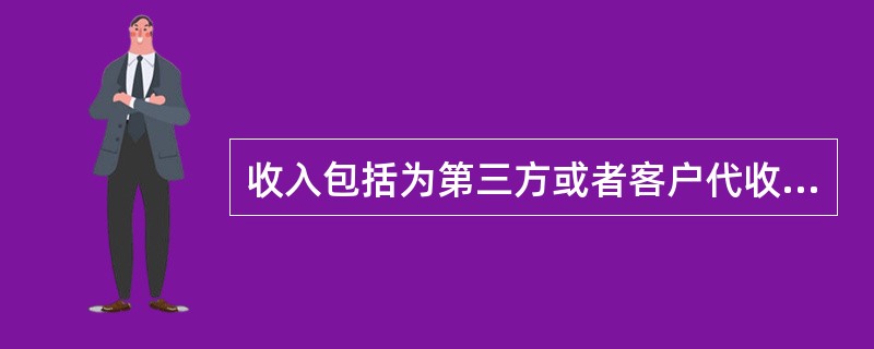 收入包括为第三方或者客户代收的款项，但不包括处置固定资产净收益和出售无形资产净收