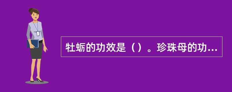 牡蛎的功效是（）。珍珠母的功效是（）。