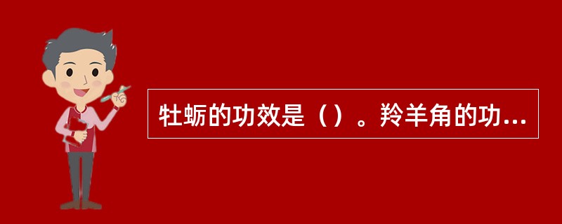 牡蛎的功效是（）。羚羊角的功效是（）。