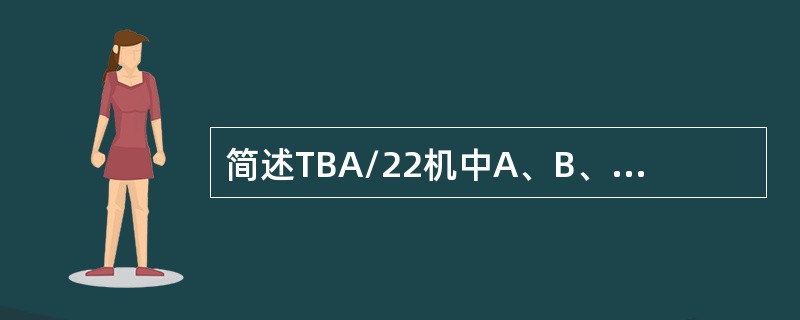 简述TBA/22机中A、B、C阀指什么且C阀的作用？