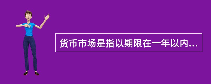 货币市场是指以期限在一年以内的金融工具为媒介，进行短期资金融通的市场，包括（）。