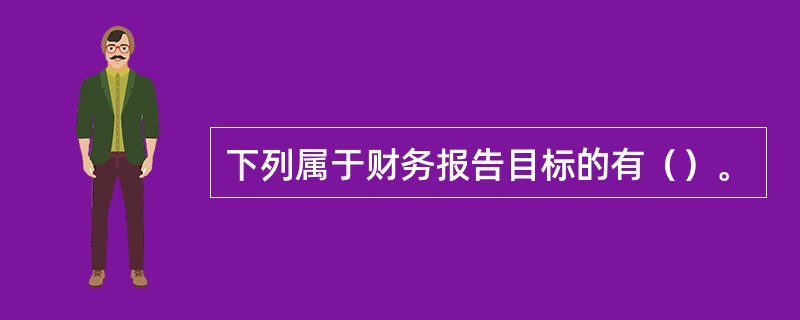 下列属于财务报告目标的有（）。