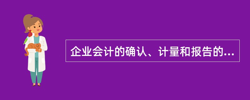 企业会计的确认、计量和报告的会计基础是（）。