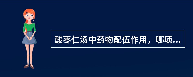 酸枣仁汤中药物配伍作用，哪项不对（）。