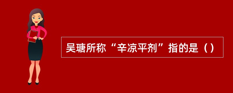 吴瑭所称“辛凉平剂”指的是（）