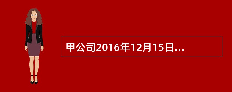 甲公司2016年12月15日与乙公司签订商品销售合同。合同约定，甲公司应于201