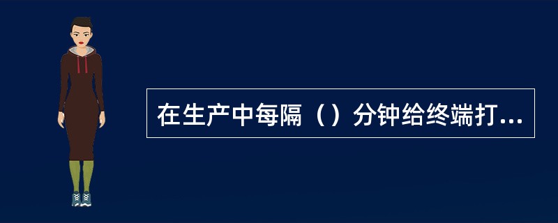 在生产中每隔（）分钟给终端打油一次。