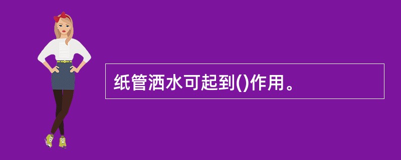 纸管洒水可起到()作用。