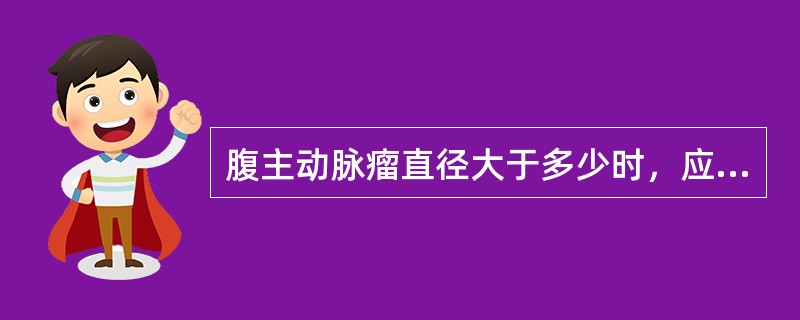 腹主动脉瘤直径大于多少时，应手术治疗（）