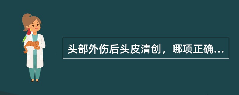 头部外伤后头皮清创，哪项正确（）。