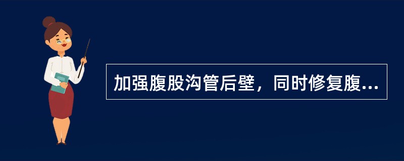 加强腹股沟管后壁，同时修复腹横筋膜（）