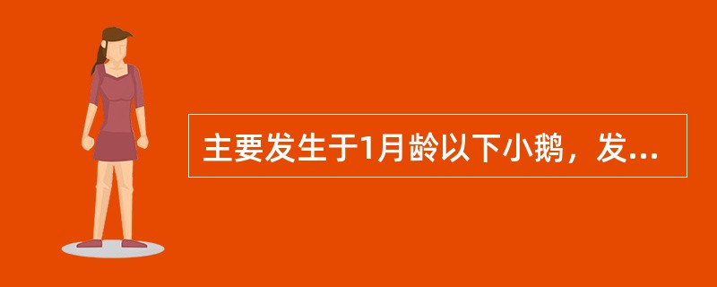 主要发生于1月龄以下小鹅，发病后口鼻流黏液，脚软不能站立，拉白色稀粪，头颈弯曲，