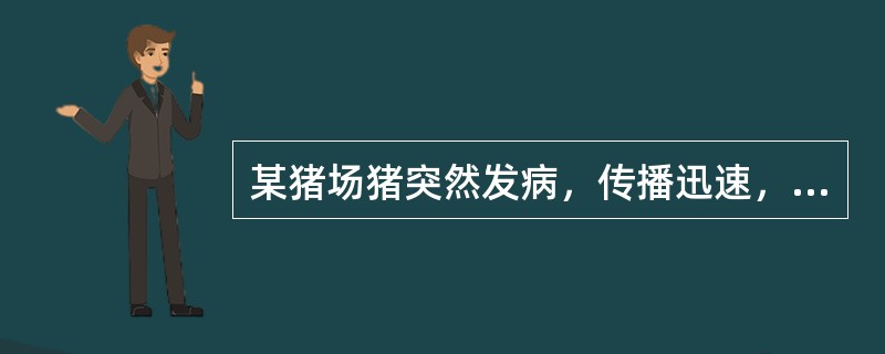 某猪场猪突然发病，传播迅速，病猪跛行明显，表现蹄壳变形或脱落，卧地不能站立。部分